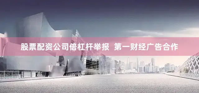 股票配资公司倍杠杆举报  第一财经广告合作