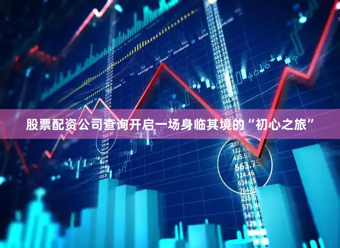 股票配资公司查询开启一场身临其境的“初心之旅”
