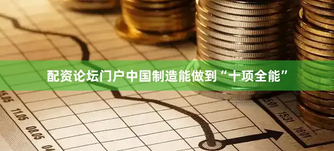 配资论坛门户中国制造能做到“十项全能”