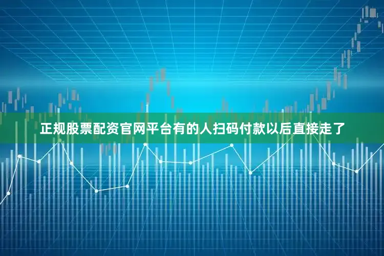 正规股票配资官网平台有的人扫码付款以后直接走了