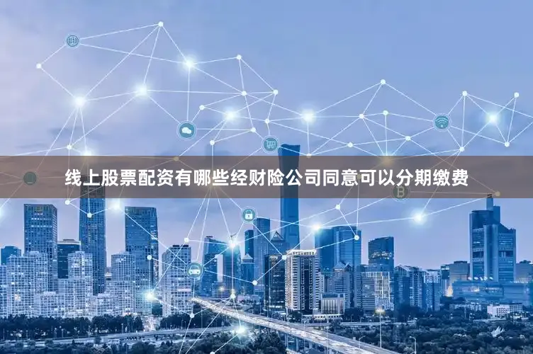 线上股票配资有哪些经财险公司同意可以分期缴费