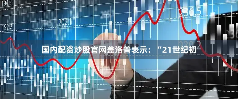 国内配资炒股官网盖洛普表示：“21世纪初