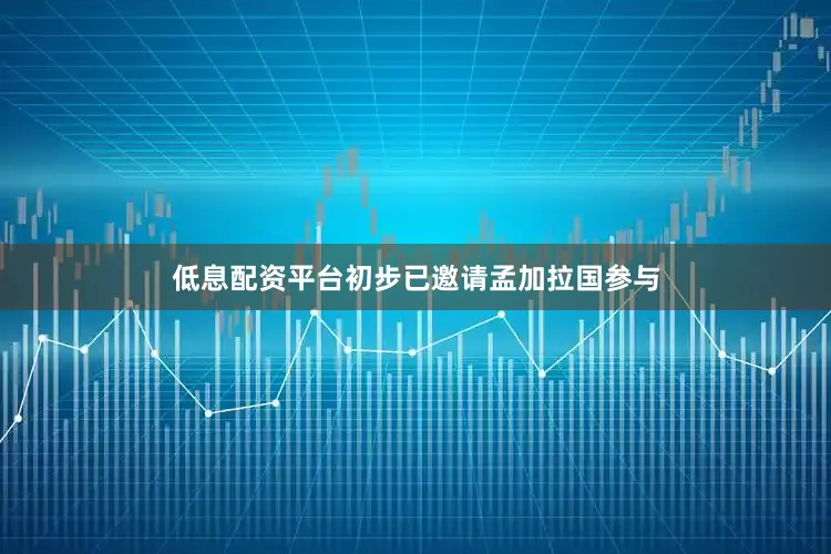低息配资平台初步已邀请孟加拉国参与