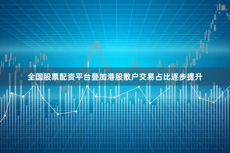 全国股票配资平台叠加港股散户交易占比逐步提升