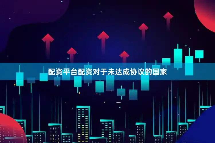 配资平台配资对于未达成协议的国家
