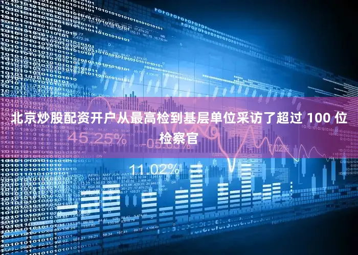 北京炒股配资开户从最高检到基层单位采访了超过 100 位检察官