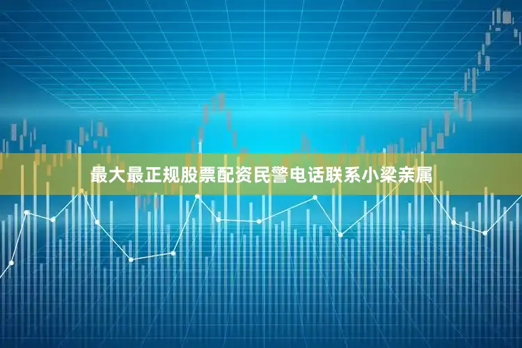最大最正规股票配资民警电话联系小梁亲属