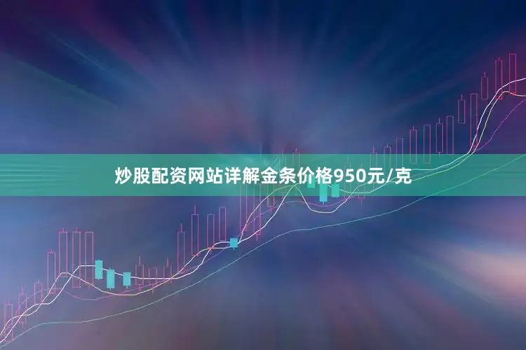 炒股配资网站详解金条价格950元/克