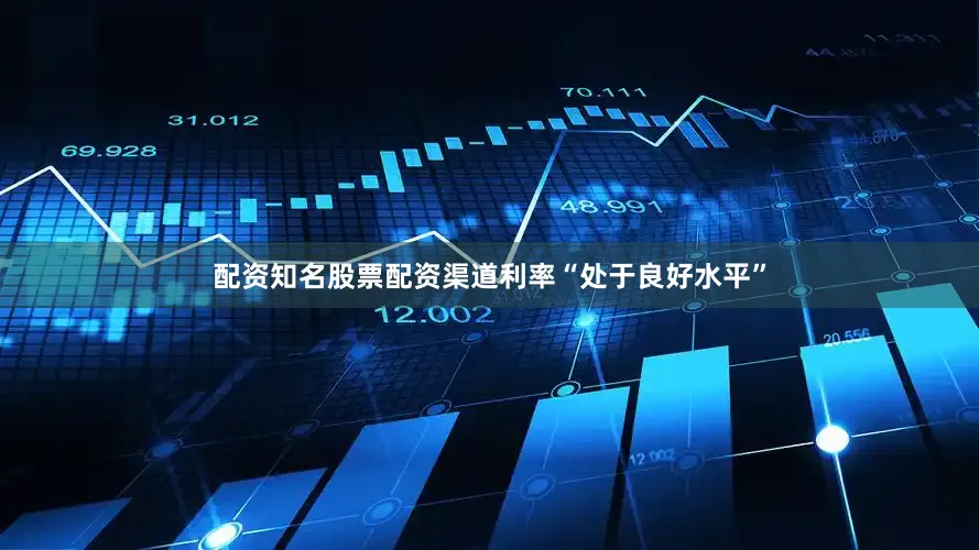 配资知名股票配资渠道利率“处于良好水平”