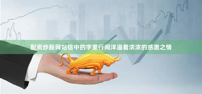 配资炒股网站信中的字里行间洋溢着浓浓的感激之情