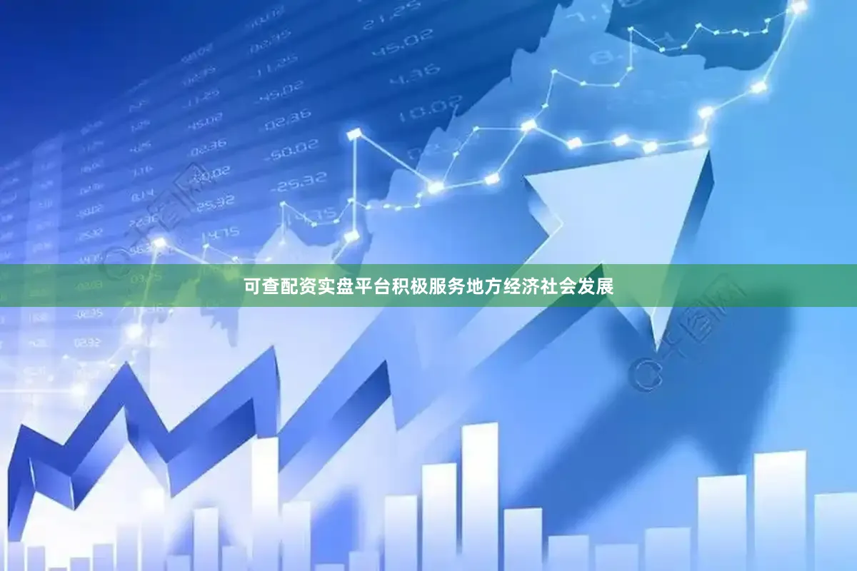 可查配资实盘平台积极服务地方经济社会发展