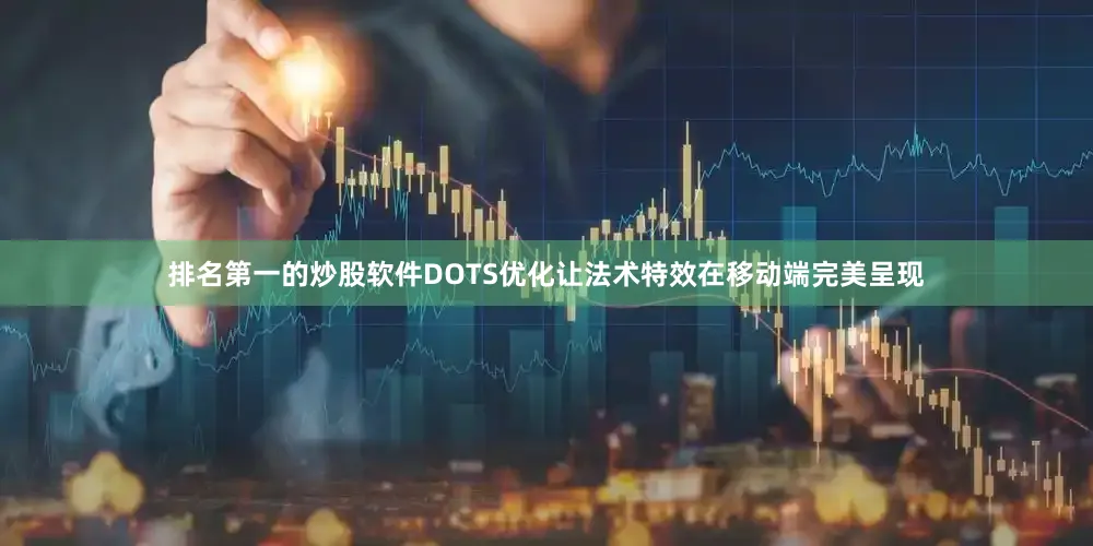 排名第一的炒股软件DOTS优化让法术特效在移动端完美呈现