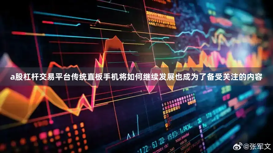 a股杠杆交易平台传统直板手机将如何继续发展也成为了备受关注的内容