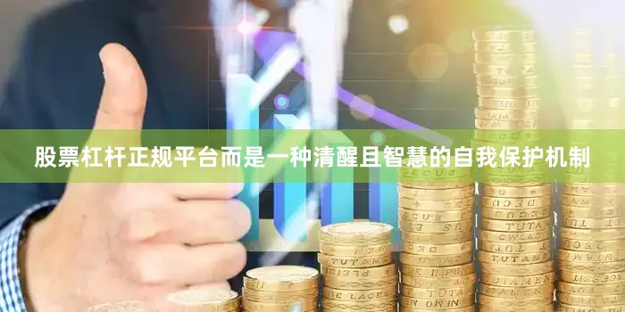 股票杠杆正规平台而是一种清醒且智慧的自我保护机制