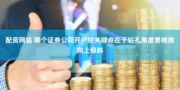 配资网站 哪个证券公司开户好关键点在于钻孔角度要微微向上倾斜