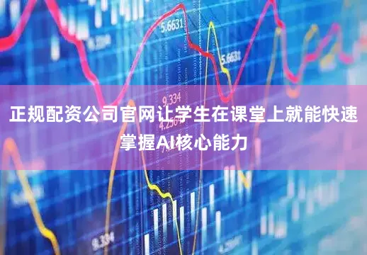 正规配资公司官网让学生在课堂上就能快速掌握AI核心能力