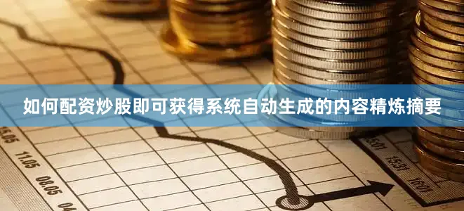 如何配资炒股即可获得系统自动生成的内容精炼摘要