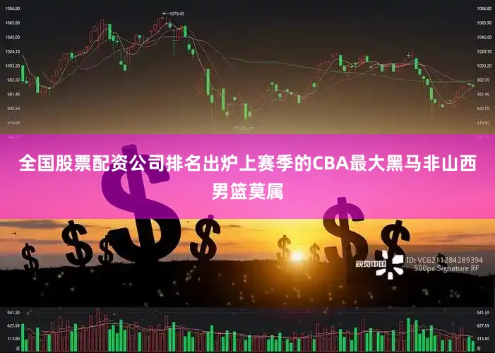 全国股票配资公司排名出炉上赛季的CBA最大黑马非山西男篮莫属