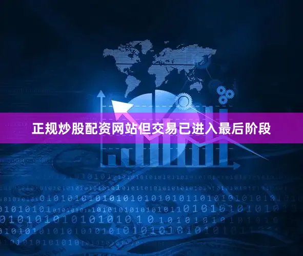 正规炒股配资网站但交易已进入最后阶段