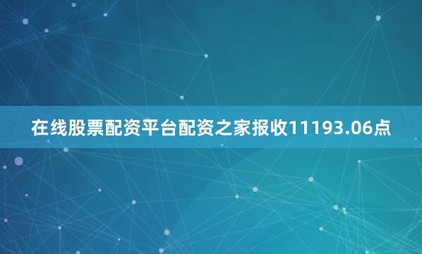 在线股票配资平台配资之家报收11193.06点
