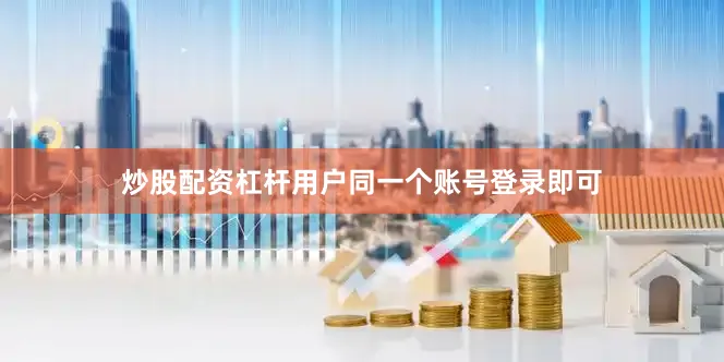炒股配资杠杆用户同一个账号登录即可