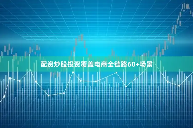配资炒股投资覆盖电商全链路60+场景