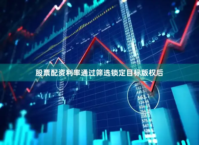 股票配资利率通过筛选锁定目标版权后