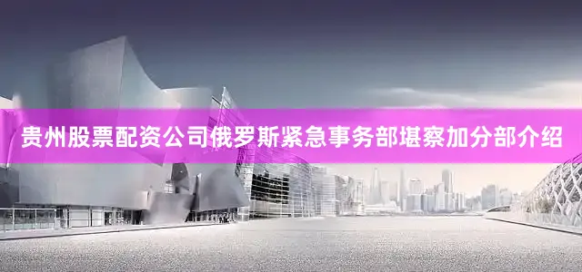 贵州股票配资公司俄罗斯紧急事务部堪察加分部介绍