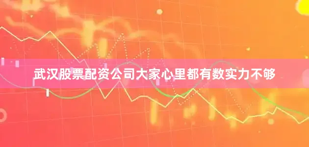武汉股票配资公司大家心里都有数实力不够