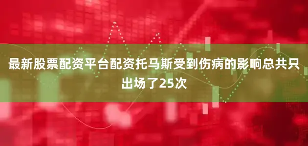 最新股票配资平台配资托马斯受到伤病的影响总共只出场了25次