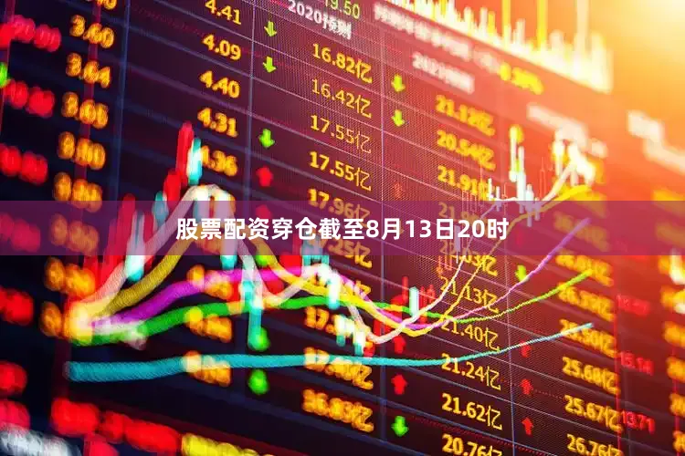 股票配资穿仓截至8月13日20时