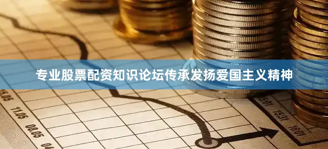 专业股票配资知识论坛传承发扬爱国主义精神