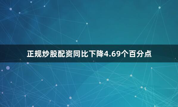 正规炒股配资同比下降4.69个百分点