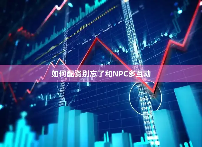 如何配资别忘了和NPC多互动
