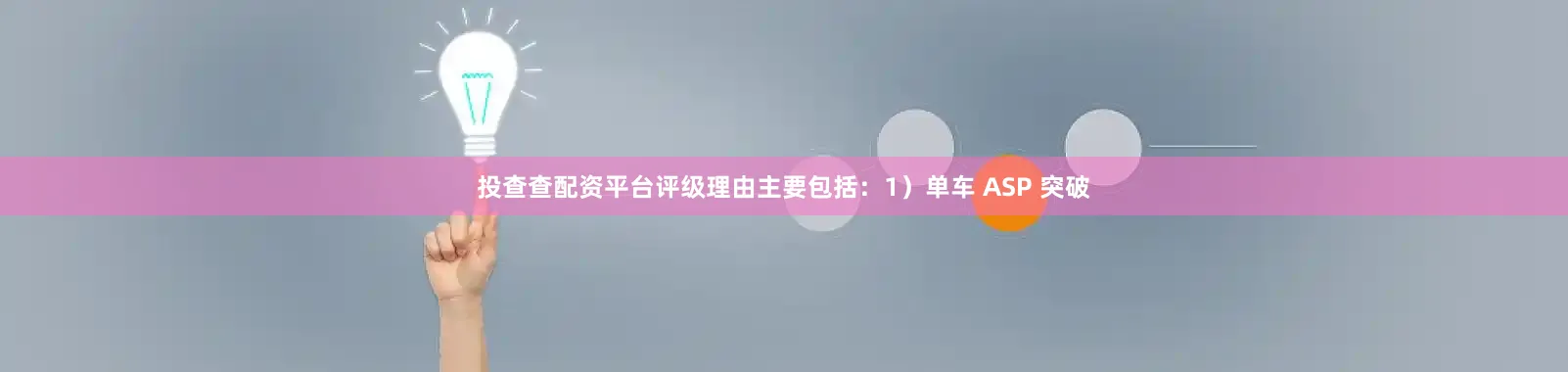 投查查配资平台评级理由主要包括：1）单车 ASP 突破