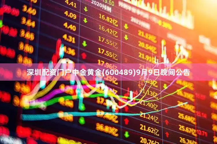 深圳配资门户中金黄金(600489)9月9日晚间公告
