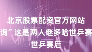 北京股票配资官方网站查询”这是两人继多哈世乒赛后
