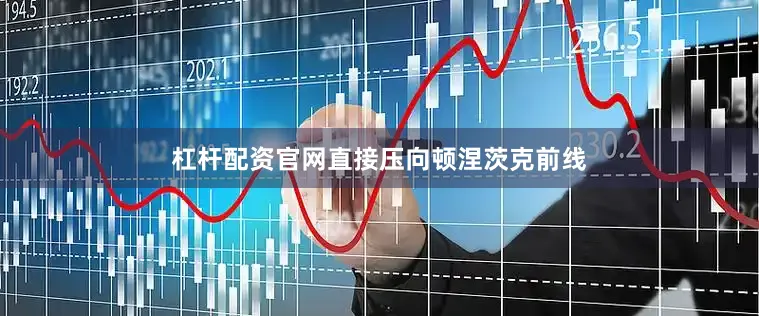 杠杆配资官网直接压向顿涅茨克前线