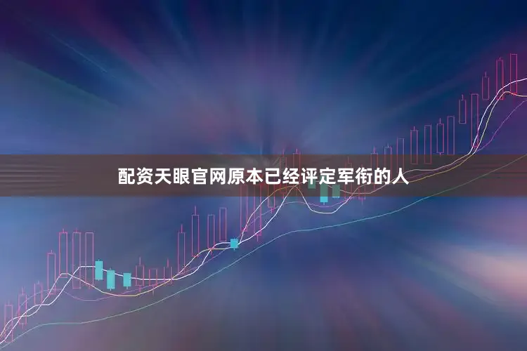 配资天眼官网原本已经评定军衔的人