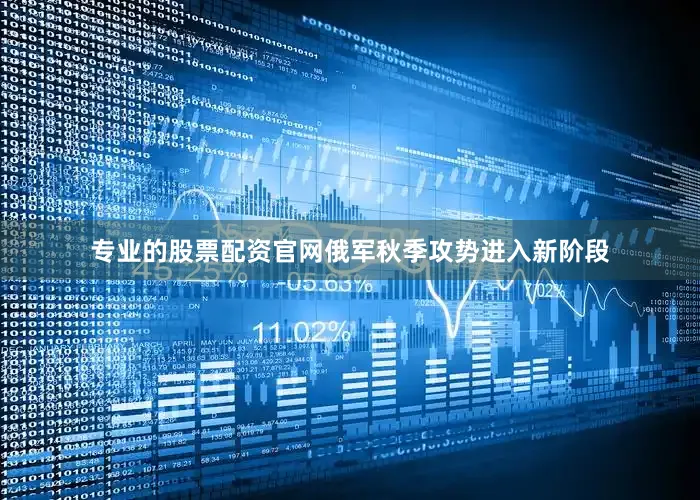 专业的股票配资官网俄军秋季攻势进入新阶段