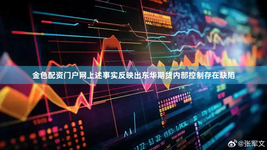 金色配资门户网上述事实反映出东华期货内部控制存在缺陷