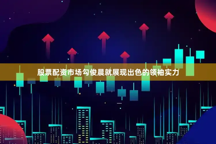 股票配资市场勾俊晨就展现出色的领袖实力