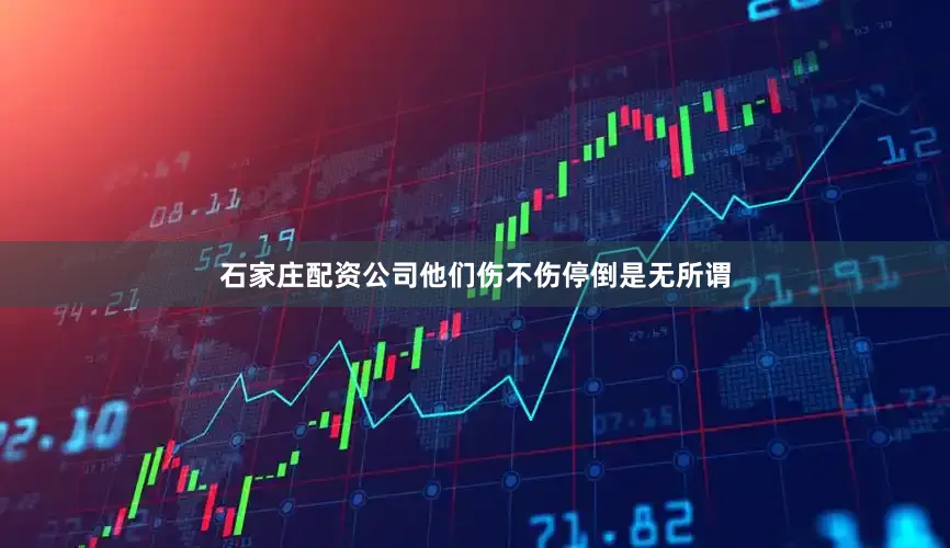 石家庄配资公司他们伤不伤停倒是无所谓