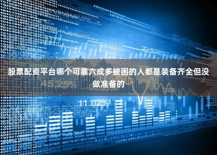 股票配资平台哪个可靠六成多被困的人都是装备齐全但没做准备的